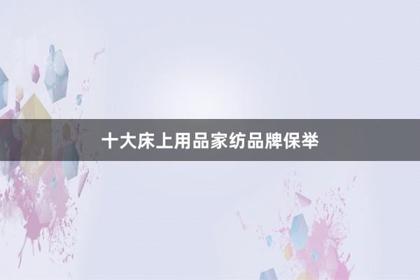 十大床上用品家纺品牌保举