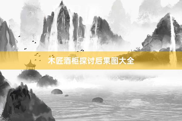 木匠酒柜探讨后果图大全