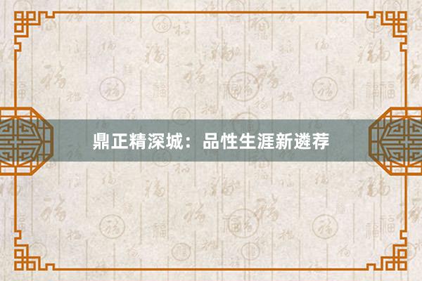 鼎正精深城：品性生涯新遴荐