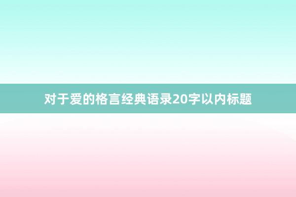对于爱的格言经典语录20字以内标题
