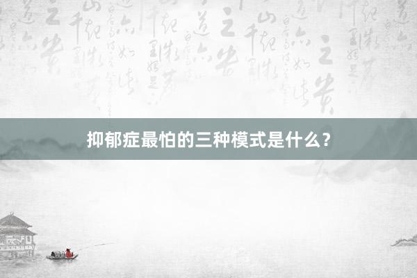 抑郁症最怕的三种模式是什么？