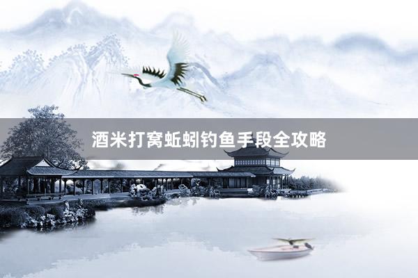酒米打窝蚯蚓钓鱼手段全攻略