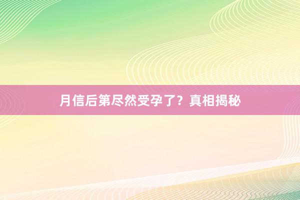 月信后第尽然受孕了？真相揭秘