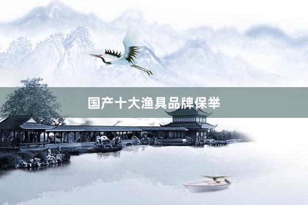 国产十大渔具品牌保举