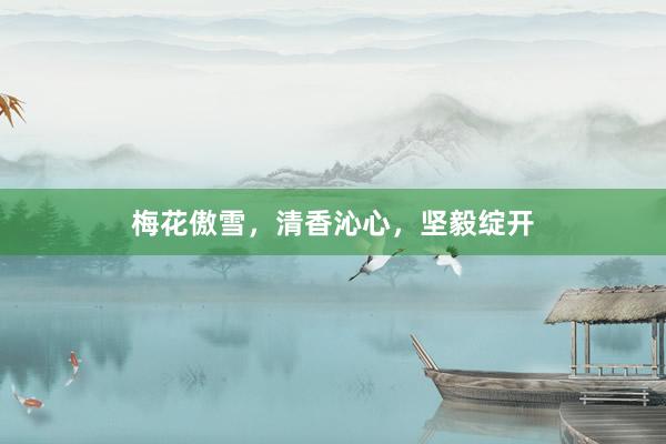 梅花傲雪，清香沁心，坚毅绽开