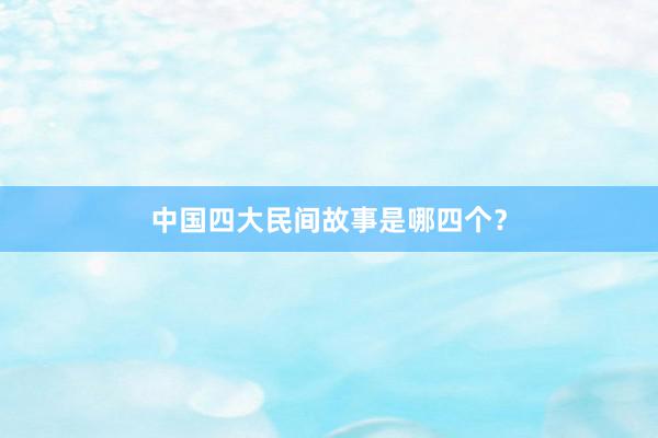 中国四大民间故事是哪四个？
